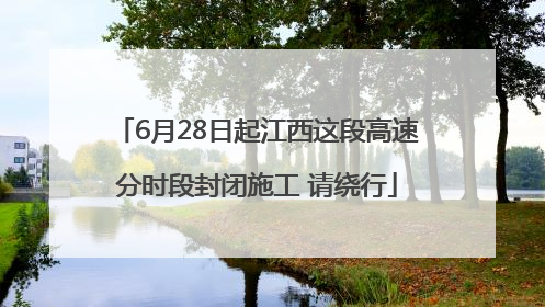 6月28日起江西这段高速分时段封闭施工 请绕行